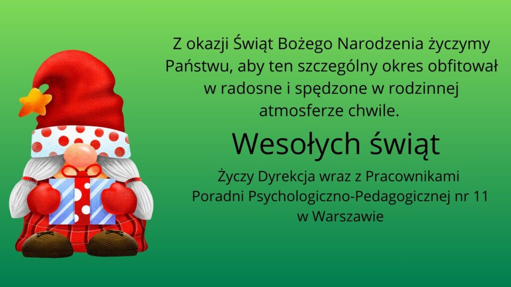 Na zielonym tle po lewej stronie krasnal w czerwonym ubraniu i czerwonej czapeczce z białym otokiem w czerwone grochy i żółtą gwiazdką na czubie trzymający niebiesko białe pudełko prezentowe przewiązane czerwoną wstążką w białe grochy. Po prawej stronie treść życzeń: Z okazji Świąt Bożego Narodzenia życzymy Państwu, aby ten szczególny okres obfitował w radosne i spędzone w rodzinnej atmosferze chwile. Wesołych świąt Życzy Dyrekcja wraz z Pracownikami Poradni Psychologiczno-Pedagogicznej nr 11 w Warszawie